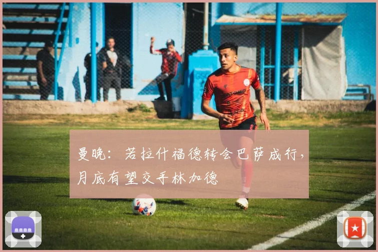 曼晚：若拉什福德转会巴萨成行，月底有望交手林加德